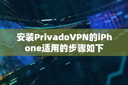 安装PrivadoVPN的iPhone适用的步骤如下