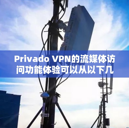 Privado VPN的流媒体访问功能体验可以从以下几个方面进行详细说明 Privado VPN的流媒体访问功能体验可以从以下几个方面进行详细说明