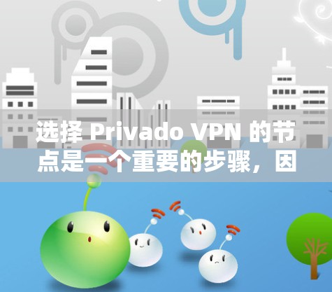 选择 Privado VPN 的节点是一个重要的步骤，因为它直接决定了VPN的安全性和可靠性的。以下是一些选择 Privado VPN 节点的方法和步骤