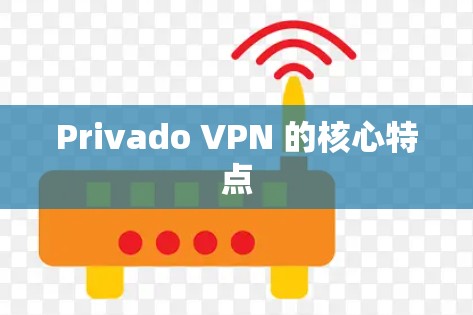 Privado VPN 的核心特点 Privado VPN 的核心特点