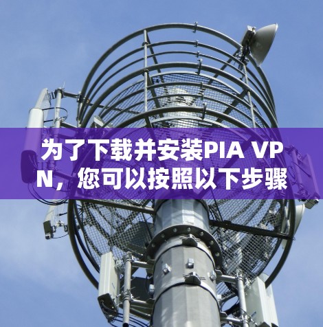 为了下载并安装PIA VPN,您可以按照以下步骤操作 为了下载并安装PIA VPN,您可以按照以下步骤操作