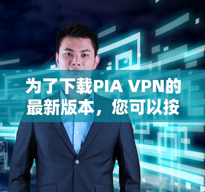 为了下载PIA VPN的最新版本,您可以按照以下步骤操作 为了下载PIA VPN的最新版本,您可以按照以下步骤操作