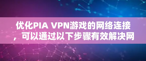 优化PIA VPN游戏的网络连接，可以通过以下步骤有效解决网络加载慢的问题
