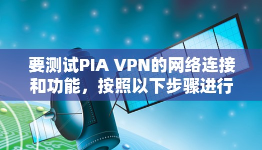 要测试PIA VPN的网络连接和功能,按照以下步骤进行 要测试PIA VPN的网络连接和功能,按照以下步骤进行