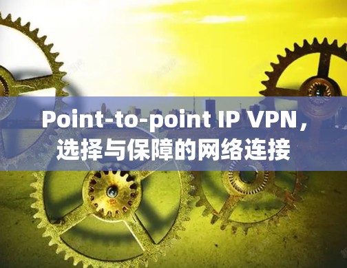 Point-to-point IP VPN,选择与保障的网络连接 Point-to-point IP VPN,选择与保障的网络连接