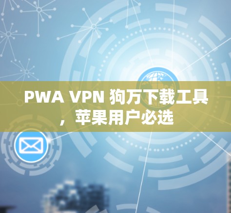 PWA VPN 狗万下载工具，苹果用户必选