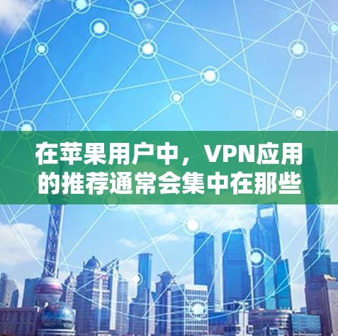在苹果用户中，VPN应用的推荐通常会集中在那些功能强大、安全可靠的工具。以下是一些较为流行的苹果VPN应用推荐，这些应用通常会提供付费功能，如高级设置、多语言支持和更多安全选项
