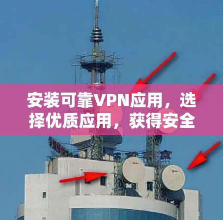 安装可靠VPN应用，选择优质应用，获得安全连接