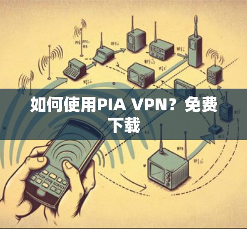 如何使用PIA VPN?免费下载 如何使用PIA VPN?免费下载