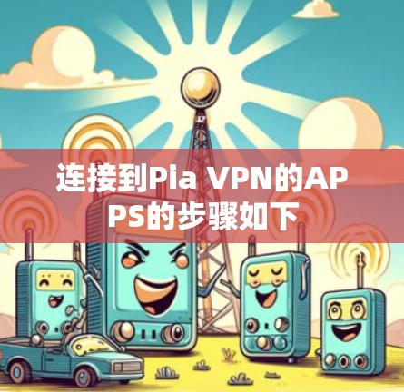 连接到Pia VPN的APPS的步骤如下