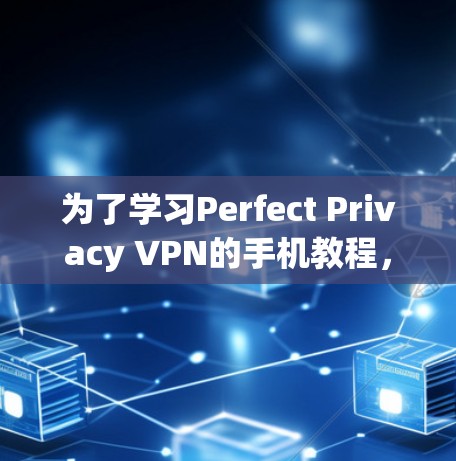 为了学习Perfect Privacy VPN的手机教程，可以按照以下步骤进行