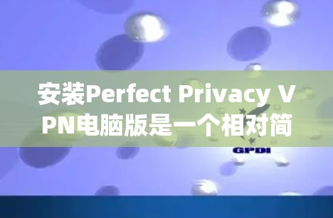 安装Perfect Privacy VPN电脑版是一个相对简单的步骤,以下是详细的安装教程 安装Perfect Privacy VPN电脑版是一个相对简单的步骤,以下是详细的安装教程