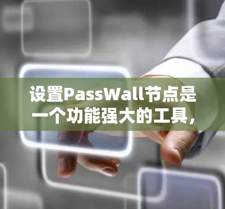 设置PassWall节点是一个功能强大的工具,允许你对网页进行访问限制,比如禁止访问特定网站或时间段。以下是一步到位的指南,帮助你高效设置这些规则