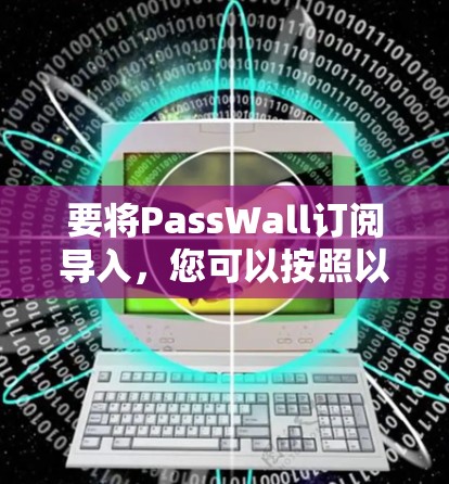 要将PassWall订阅导入，您可以按照以下步骤操作