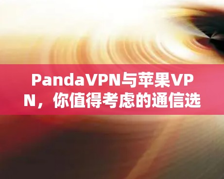 PandaVPN与苹果VPN,你值得考虑的通信选择