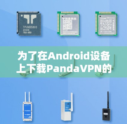 为了在Android设备上下载PandaVPN的版本,您可以按照以下步骤进行