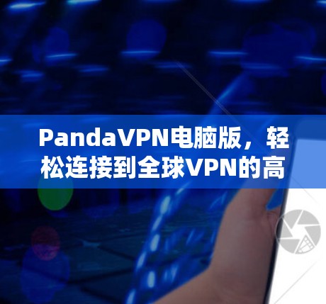 PandaVPN电脑版,轻松连接到全球VPN的高效解决方案