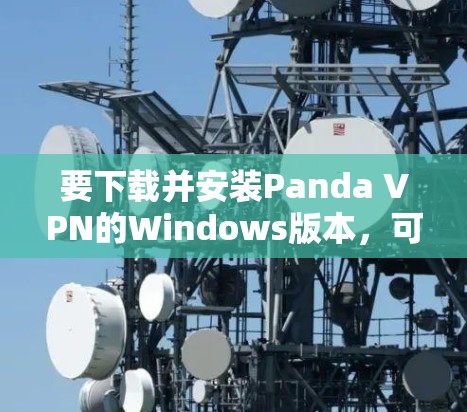 要下载并安装Panda VPN的Windows版本,可以按照以下步骤进行