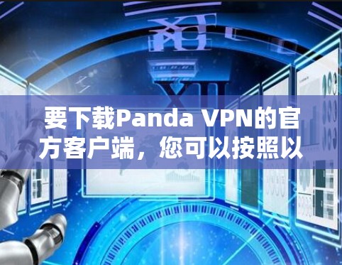 要下载Panda VPN的官方客户端,您可以按照以下步骤进行