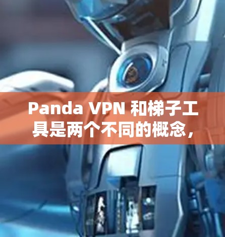 Panda VPN 和梯子工具是两个不同的概念,但它们都与网络配置和翻墙相关。以下是对这两个概念的详细说明