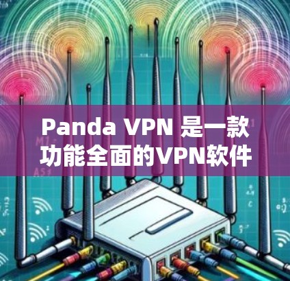 Panda VPN 是一款功能全面的VPN软件，适用于安卓和iOS设备。以下是使用Panda VPN 的详细步骤