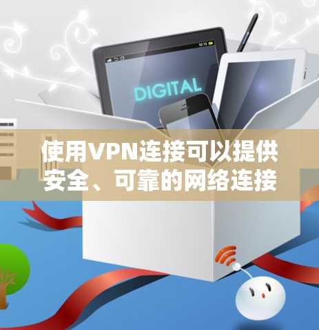 使用VPN连接可以提供安全、可靠的网络连接方式，以下是详细的步骤指南