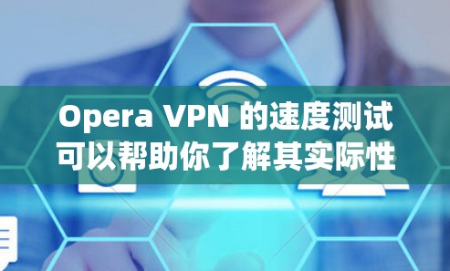 Opera VPN 的速度测试可以帮助你了解其实际性能,以及在不同设备和使用场景下如何表现。下面是关于Opera VPN 的速度测试分析和建议