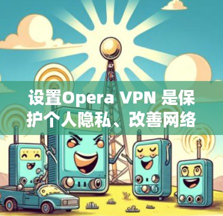设置Opera VPN 是保护个人隐私、改善网络体验的重要步骤。以下是逐步的设置指南