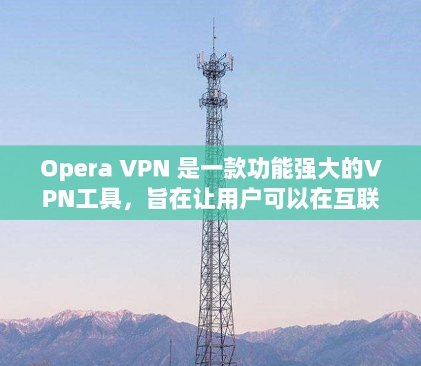 Opera VPN 是一款功能强大的VPN工具,旨在让用户可以在互联网上访问其他网站,同时保护个人隐私。以下是对Opera VPN 功能的详细介绍