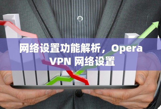 网络设置功能解析,Opera VPN 网络设置