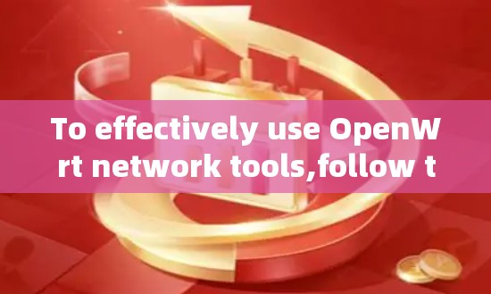 To effectively use OpenWrt network tools,follow this organized approach: